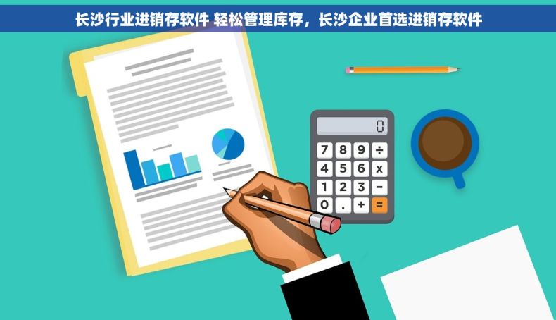 长沙行业进销存软件 轻松管理库存，长沙企业首选进销存软件