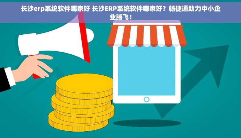 长沙erp系统软件哪家好 长沙ERP系统软件哪家好？畅捷通助力中小企业腾飞！