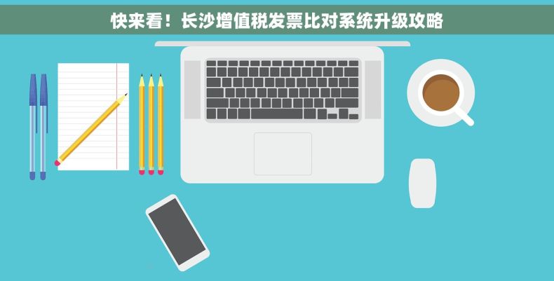 快来看！长沙增值税发票比对系统升级攻略