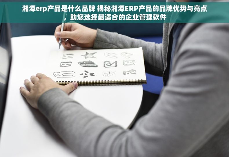 湘潭erp产品是什么品牌 揭秘湘潭ERP产品的品牌优势与亮点，助您选择最适合的企业管理软件