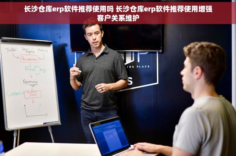 长沙仓库erp软件推荐使用吗 长沙仓库erp软件推荐使用增强客户关系维护