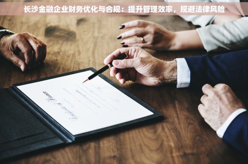 长沙金融企业财务优化与合规：提升管理效率，规避法律风险