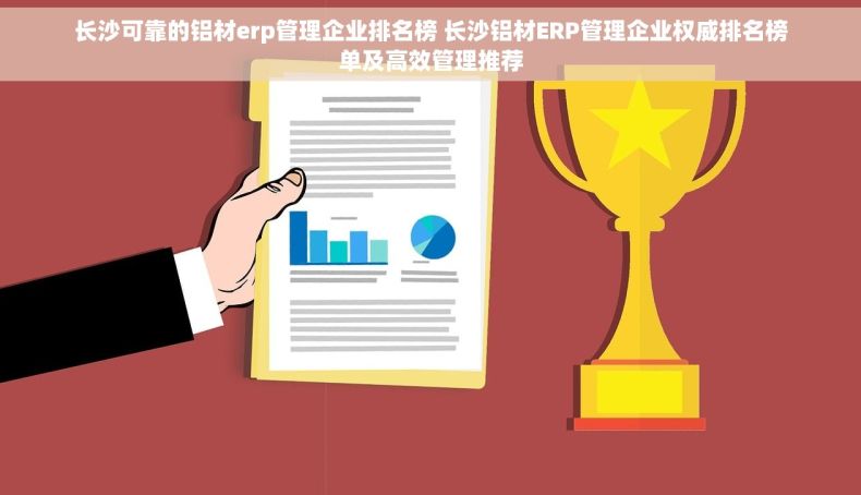 长沙可靠的铝材erp管理企业排名榜 长沙铝材ERP管理企业权威排名榜单及高效管理推荐
