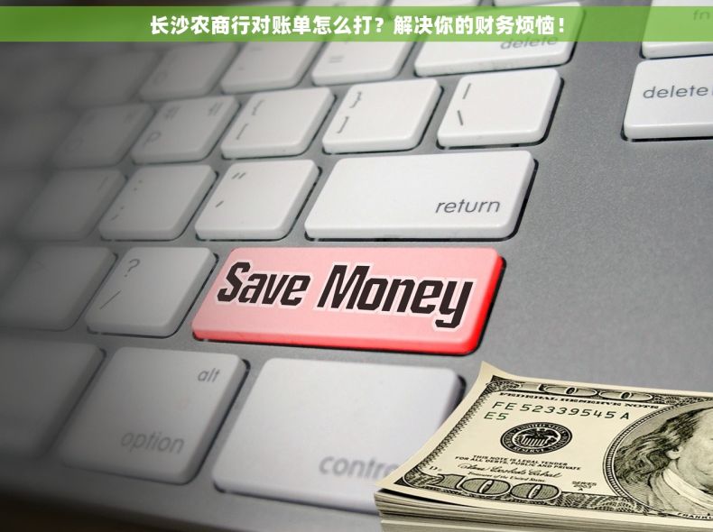 长沙农商行对账单怎么打？解决你的财务烦恼！