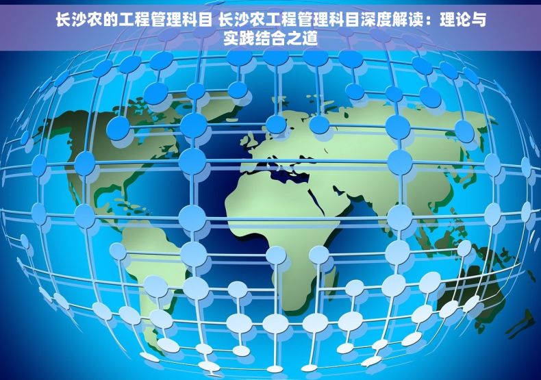 长沙农的工程管理科目 长沙农工程管理科目深度解读：理论与实践结合之道