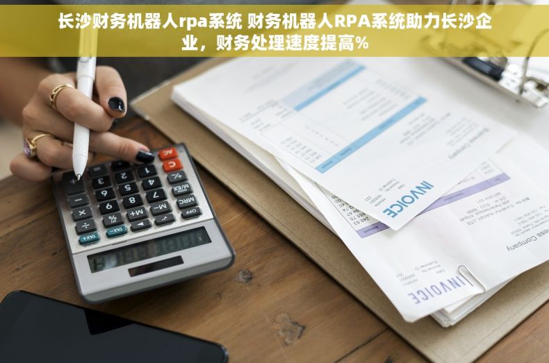 长沙财务机器人rpa系统 财务机器人RPA系统助力长沙企业，财务处理速度提高%