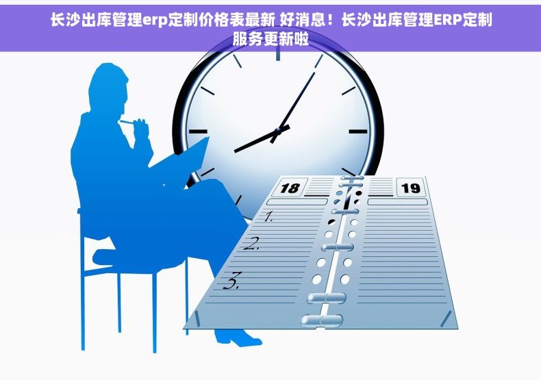 长沙出库管理erp定制价格表最新 好消息！长沙出库管理ERP定制服务更新啦