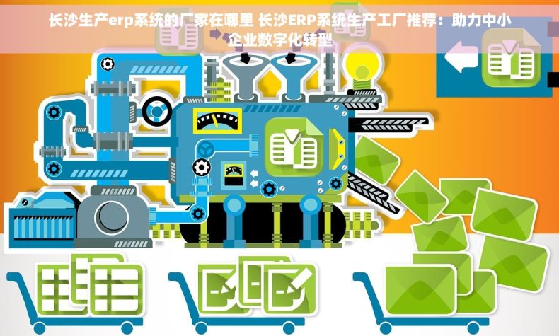 长沙生产erp系统的厂家在哪里 长沙ERP系统生产工厂推荐：助力中小企业数字化转型