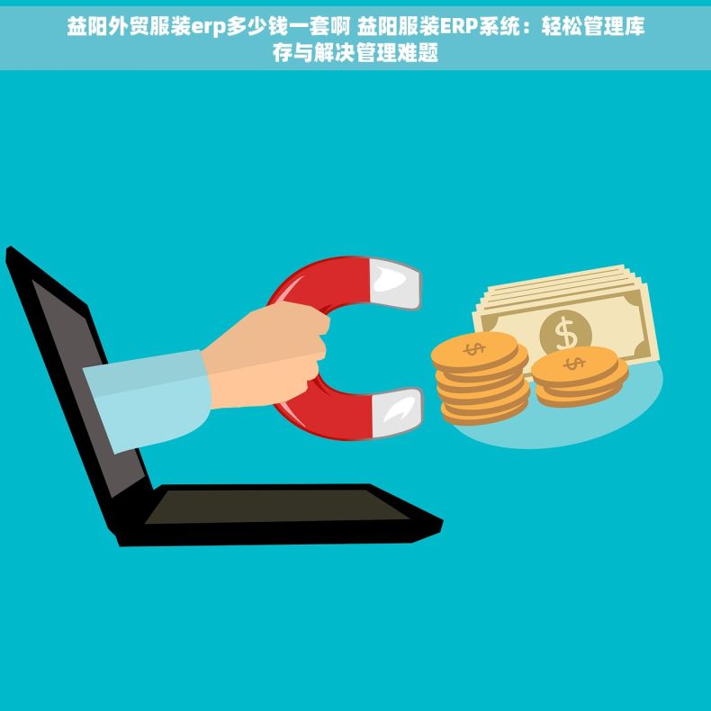 益阳外贸服装erp多少钱一套啊 益阳服装ERP系统：轻松管理库存与解决管理难题