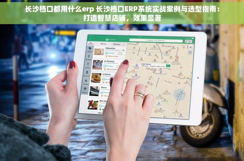 长沙档口都用什么erp 长沙档口ERP系统实战案例与选型指南：打造智慧店铺，效果显著