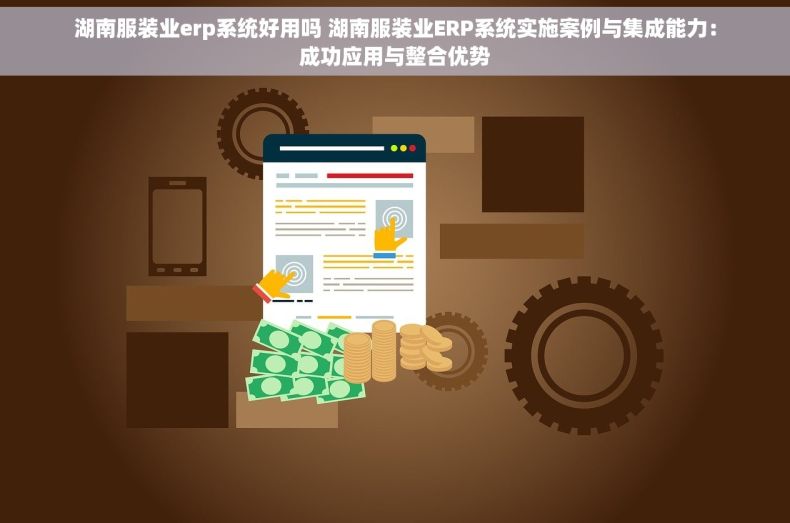 湖南服装业erp系统好用吗 湖南服装业ERP系统实施案例与集成能力：成功应用与整合优势