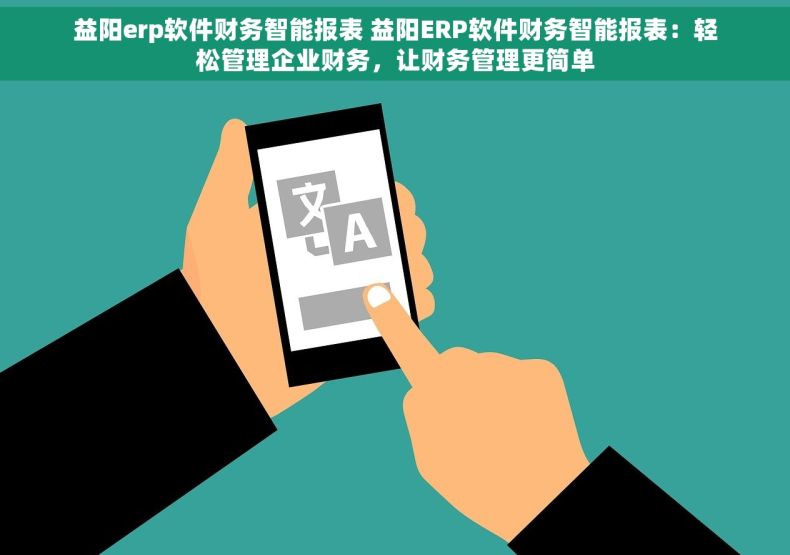 益阳erp软件财务智能报表 益阳ERP软件财务智能报表：轻松管理企业财务，让财务管理更简单