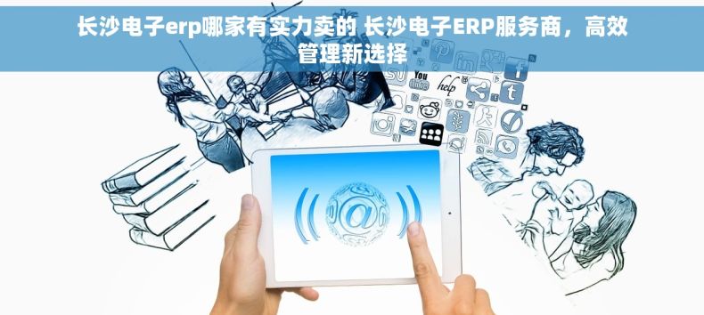 长沙电子erp哪家有实力卖的 长沙电子ERP服务商，高效管理新选择