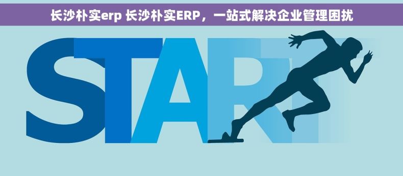 长沙朴实erp 长沙朴实ERP，一站式解决企业管理困扰