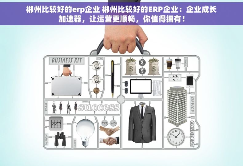 郴州比较好的erp企业 郴州比较好的ERP企业：企业成长加速器，让运营更顺畅，你值得拥有！