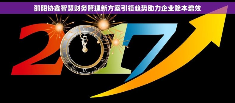 邵阳协鑫智慧财务管理新方案引领趋势助力企业降本增效