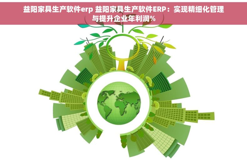 益阳家具生产软件erp 益阳家具生产软件ERP：实现精细化管理与提升企业年利润%