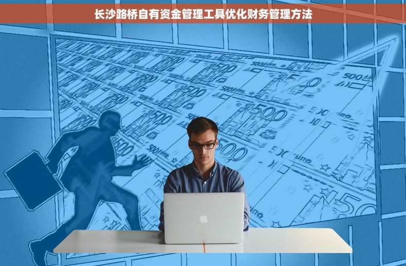 长沙路桥自有资金管理工具优化财务管理方法