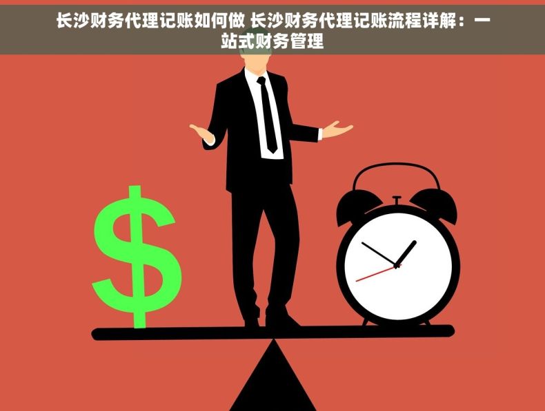 长沙财务代理记账如何做 长沙财务代理记账流程详解：一站式财务管理