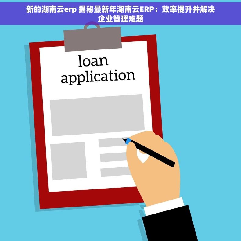 新的湖南云erp 揭秘最新年湖南云ERP：效率提升并解决企业管理难题