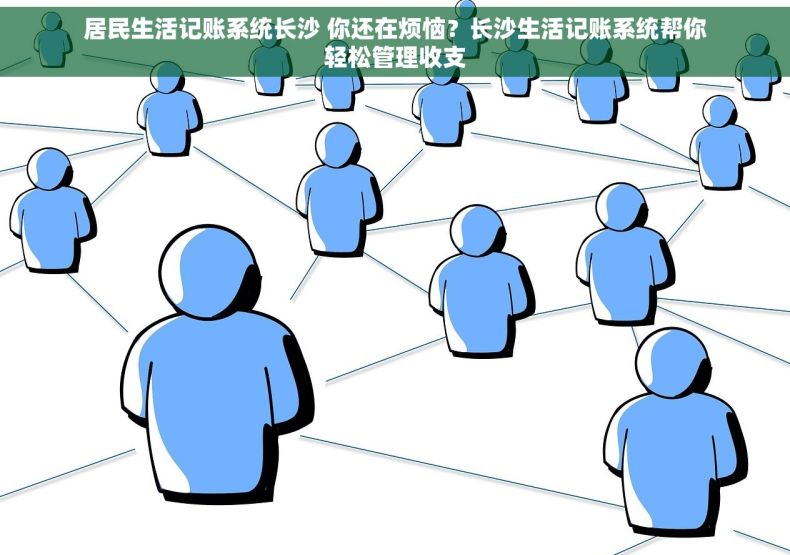 居民生活记账系统长沙 你还在烦恼？长沙生活记账系统帮你轻松管理收支