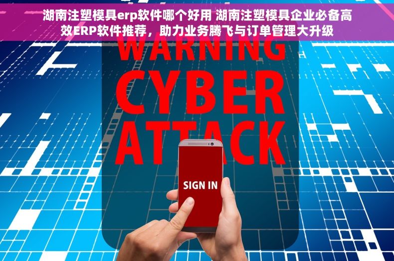 湖南注塑模具erp软件哪个好用 湖南注塑模具企业必备高效ERP软件推荐，助力业务腾飞与订单管理大升级