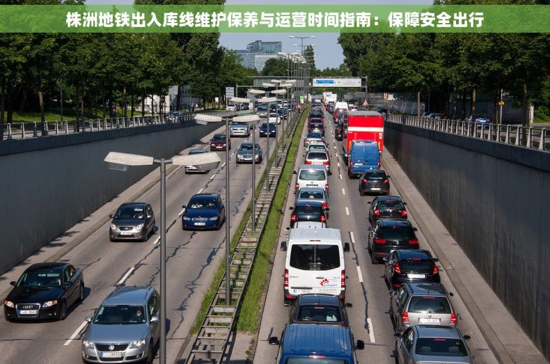 株洲地铁出入库线维护保养与运营时间指南：保障安全出行