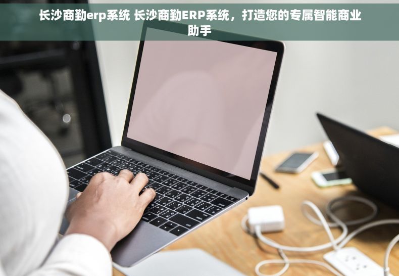 长沙商勤erp系统 长沙商勤ERP系统，打造您的专属智能商业助手