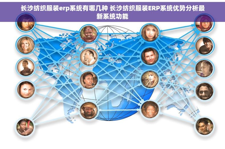 长沙纺织服装erp系统有哪几种 长沙纺织服装ERP系统优势分析最新系统功能