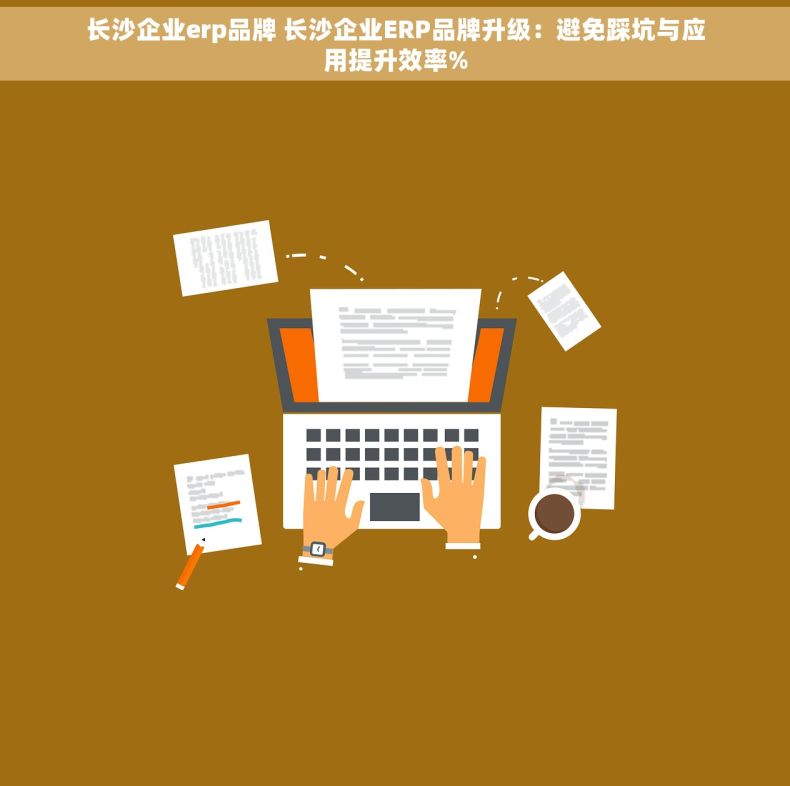 长沙企业erp品牌 长沙企业ERP品牌升级：避免踩坑与应用提升效率%
