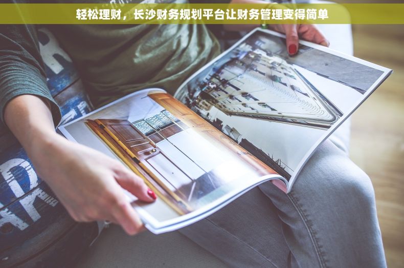 轻松理财，长沙财务规划平台让财务管理变得简单