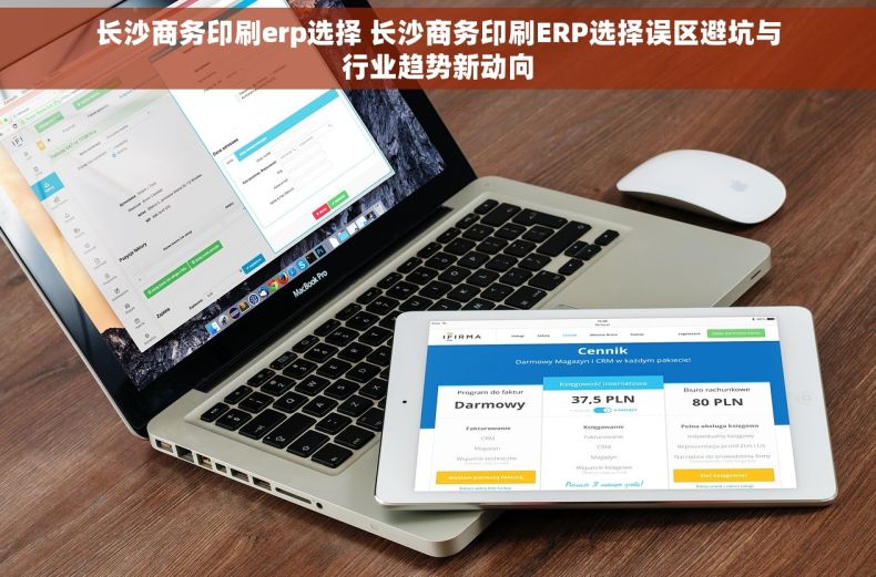 长沙商务印刷erp选择 长沙商务印刷ERP选择误区避坑与行业趋势新动向
