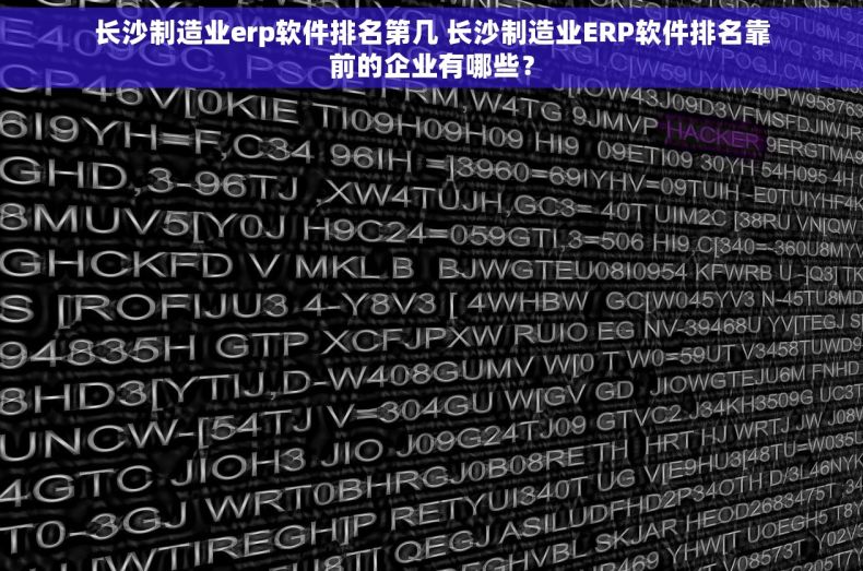 长沙制造业erp软件排名第几 长沙制造业ERP软件排名靠前的企业有哪些？