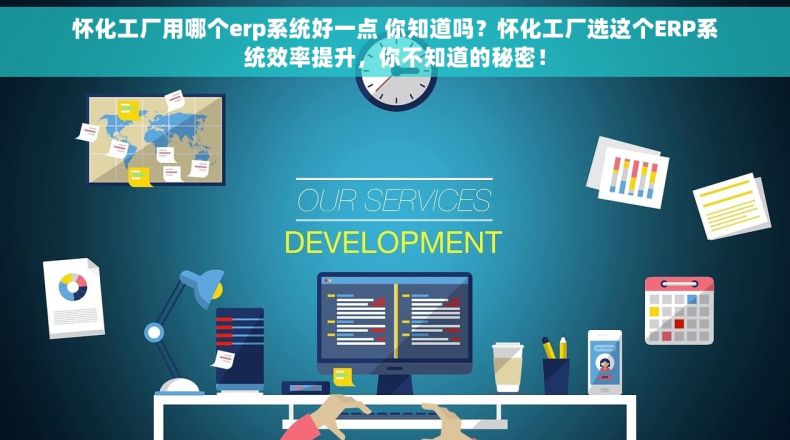 怀化工厂用哪个erp系统好一点 你知道吗？怀化工厂选这个ERP系统效率提升，你不知道的秘密！
