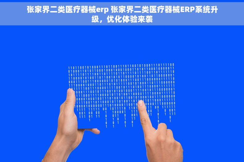 张家界二类医疗器械erp 张家界二类医疗器械ERP系统升级，优化体验来袭