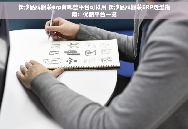 长沙品牌服装erp有哪些平台可以用 长沙品牌服装ERP选型指南：优质平台一览