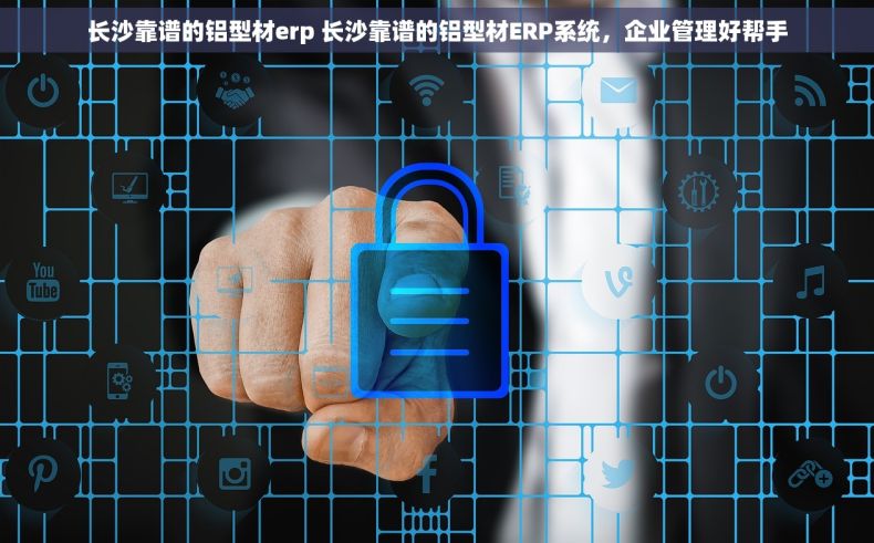长沙靠谱的铝型材erp 长沙靠谱的铝型材ERP系统，企业管理好帮手