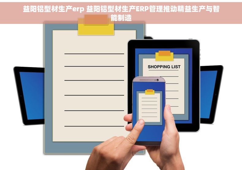 益阳铝型材生产erp 益阳铝型材生产ERP管理推动精益生产与智能制造