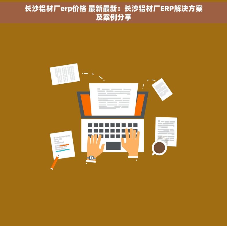 长沙铝材厂erp价格 最新最新：长沙铝材厂ERP解决方案及案例分享
