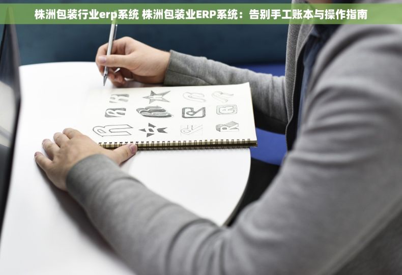 株洲包装行业erp系统 株洲包装业ERP系统：告别手工账本与操作指南