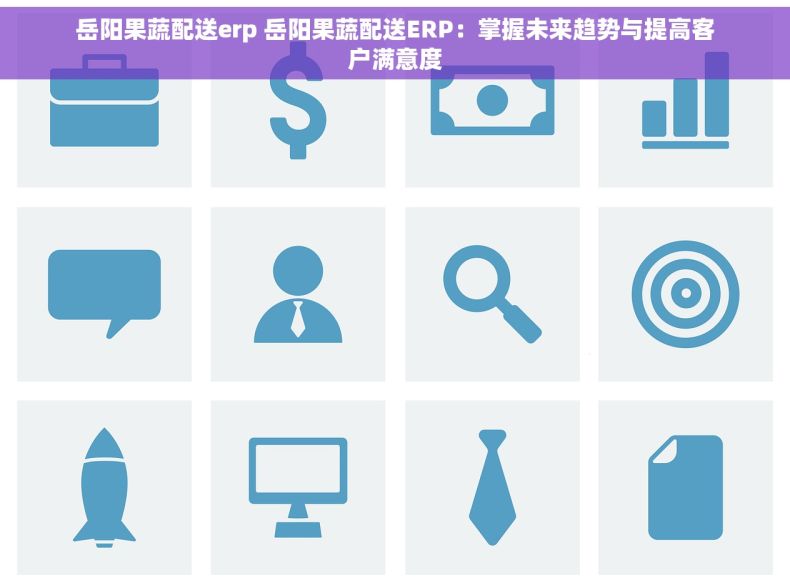 岳阳果蔬配送erp 岳阳果蔬配送ERP：掌握未来趋势与提高客户满意度