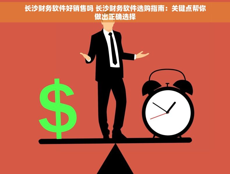 长沙财务软件好销售吗 长沙财务软件选购指南：关键点帮你做出正确选择