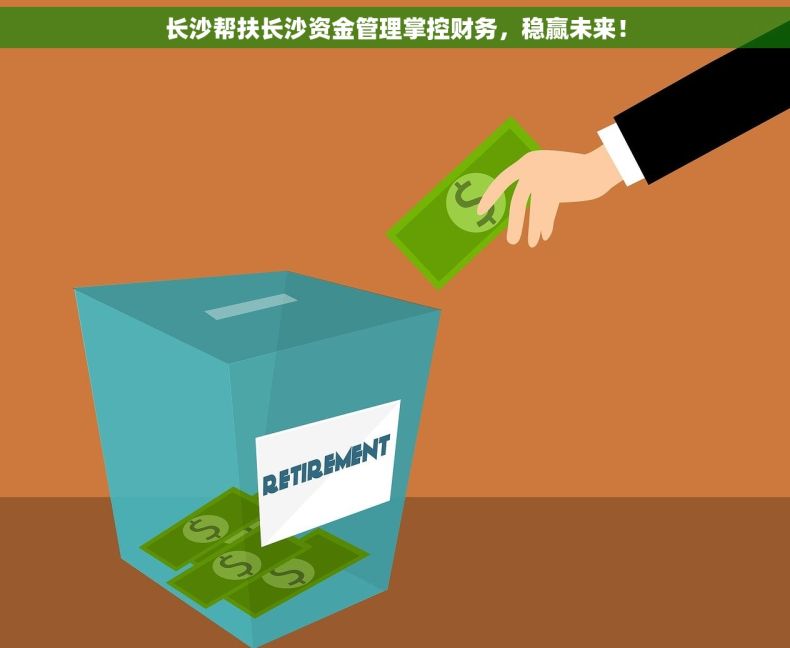 长沙帮扶长沙资金管理掌控财务，稳赢未来！