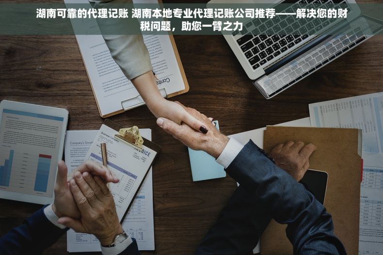 湖南可靠的代理记账 湖南本地专业代理记账公司推荐——解决您的财税问题，助您一臂之力