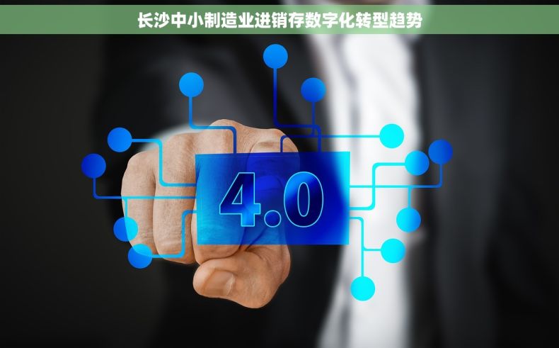 长沙中小制造业进销存数字化转型趋势