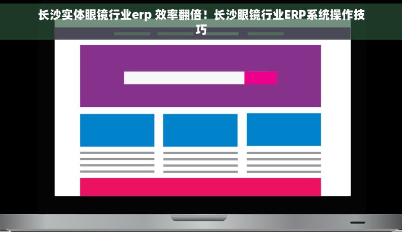 长沙实体眼镜行业erp 效率翻倍！长沙眼镜行业ERP系统操作技巧