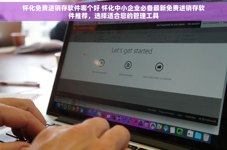 怀化免费进销存软件哪个好 怀化中小企业必备最新免费进销存软件推荐，选择适合您的管理工具