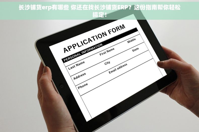 长沙铺货erp有哪些 你还在找长沙铺货ERP？这份指南帮你轻松搞定！