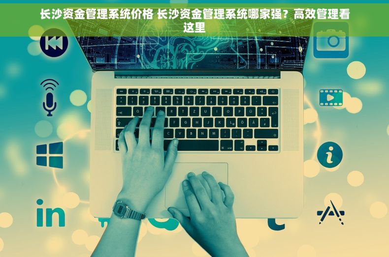 长沙资金管理系统价格 长沙资金管理系统哪家强？高效管理看这里