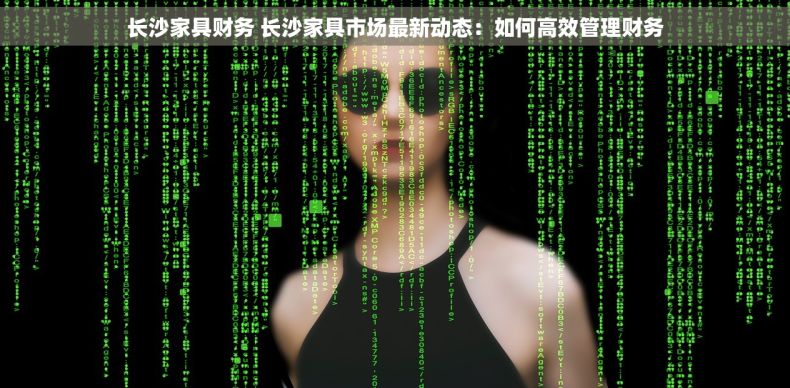 长沙家具财务 长沙家具市场最新动态：如何高效管理财务